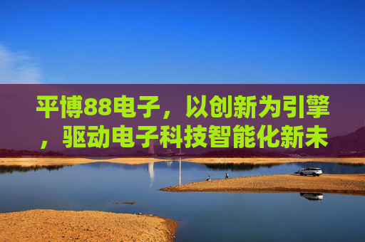 平博88电子，以创新为引擎，驱动电子科技智能化新未来，平博88电子，创新引擎驱动智能科技新未来