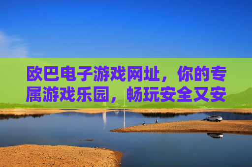欧巴电子游戏网址，你的专属游戏乐园，畅玩安全又安心，欧巴电子游戏网址，专属安全游戏乐园