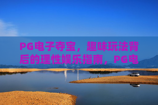 PG电子夺宝,趣味玩法背后的理性娱乐指南,PG电子夺宝,趣味玩法中的理性娱乐之道 PG电子夺宝,趣味玩法背后的理性娱乐指南,PG电子夺宝,趣味玩法中的理性娱乐之道