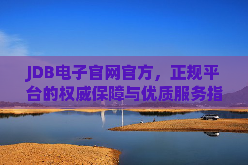 JDB电子官网官方，正规平台的权威保障与优质服务指南，JDB电子官网官方，正规平台权威保障与优质服务指南