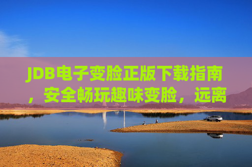 JDB电子变脸正版下载指南，安全畅玩趣味变脸，远离盗版风险，JDB电子变脸正版下载指南，安全畅玩远离盗版风险