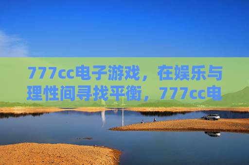 777cc电子游戏，在娱乐与理性间寻找平衡，777cc电子游戏，娱乐与理性的平衡之道