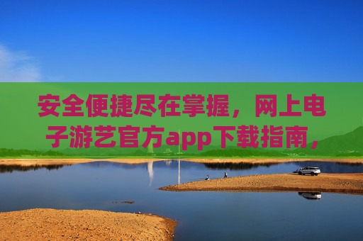 安全便捷尽在掌握，网上电子游艺官方app下载指南，网上电子游艺官方app下载指南，安全便捷尽在掌握