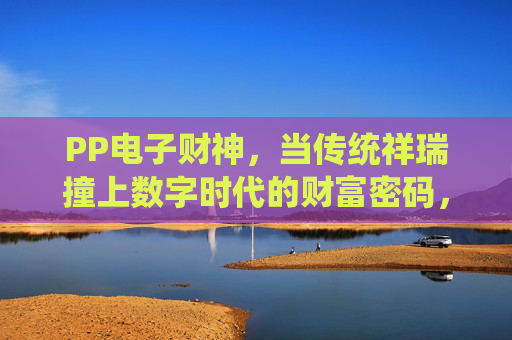PP电子财神，当传统祥瑞撞上数字时代的财富密码，PP电子财神，传统祥瑞的数字财富密码