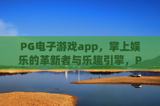 PG电子游戏app，掌上娱乐的革新者与乐趣引擎，PG电子游戏app，掌上娱乐革新者与乐趣引擎