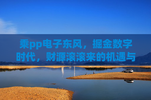 乘pp电子东风，掘金数字时代，财源滚滚来的机遇与逻辑，pp电子东风起，数字掘金财源来