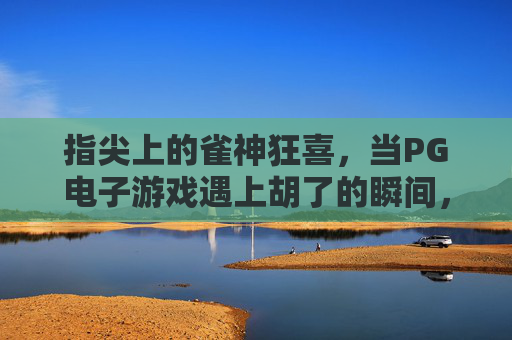 指尖上的雀神狂喜,当PG电子游戏遇上胡了的瞬间,指尖雀神狂喜,PG电子游戏胡了的瞬间 指尖上的雀神狂喜,当PG电子游戏遇上胡了的瞬间,指尖雀神狂喜,PG电子游戏胡了的瞬间