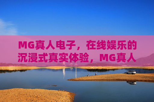 MG真人电子，在线娱乐的沉浸式真实体验，MG真人电子，沉浸式真实在线娱乐体验