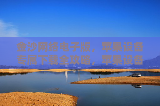 金沙网络电子版，苹果设备专属下载全攻略，苹果设备专属，金沙网络电子版下载全攻略