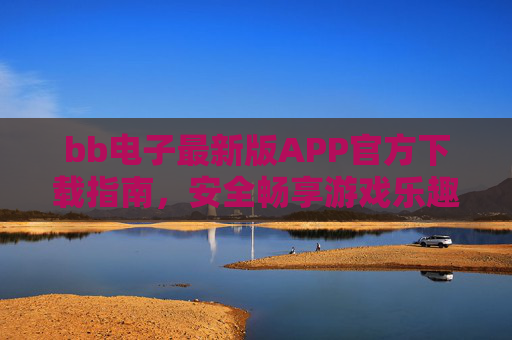 bb电子最新版APP官方下载指南，安全畅享游戏乐趣，bb电子最新版APP官方下载，安全畅享游戏乐趣