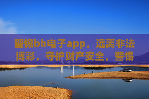 警惕bb电子app，远离非法博彩，守护财产安全，警惕bb电子app，远离非法博彩，守护财产安全