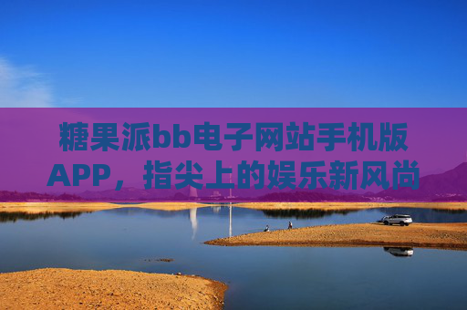 糖果派bb电子网站手机版APP，指尖上的娱乐新风尚，随时随地畅享乐趣，糖果派手机版APP，指尖上的娱乐新风尚
