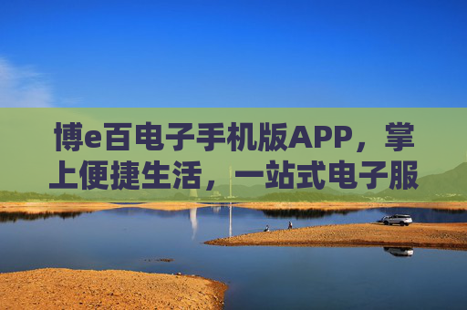 博e百电子手机版APP，掌上便捷生活，一站式电子服务平台，博e百APP，掌上一站式便捷电子服务平台