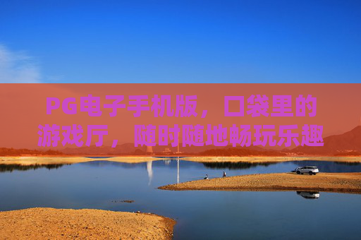 PG电子手机版，口袋里的游戏厅，随时随地畅玩乐趣，PG电子手机版，口袋畅玩，乐趣随行
