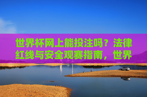 世界杯网上能投注吗？法律红线与安全观赛指南，世界杯网上投注，法律红线与安全观赛指南