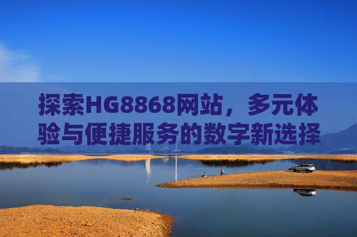 探索HG8868网站，多元体验与便捷服务的数字新选择，多元便捷，HG8868数字新选择