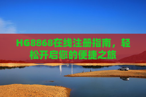 HG8868在线注册指南，轻松开启您的便捷之旅