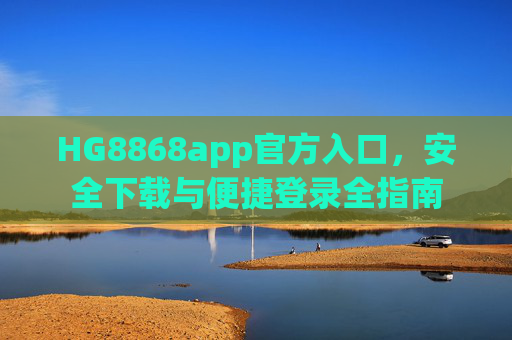 HG8868app官方入口，安全下载与便捷登录全指南