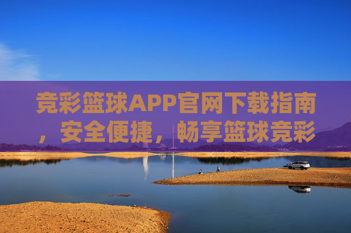 竞彩篮球APP官网下载指南，安全便捷，畅享篮球竞彩乐趣，竞彩篮球APP官网下载，安全便捷，畅享篮球竞彩乐趣