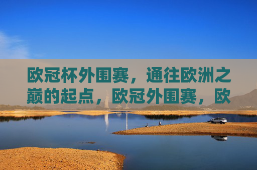 欧冠杯外围赛，通往欧洲之巅的起点，欧冠外围赛，欧洲之巅的起点