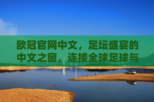 欧冠官网中文，足坛盛宴的中文之窗，连接全球足球与中国球迷，欧冠官网中文，足坛盛宴连接全球与中国球迷