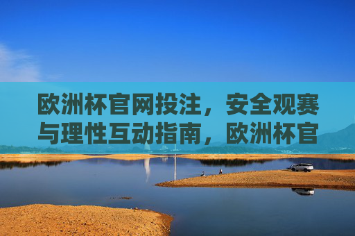 欧洲杯官网投注，安全观赛与理性互动指南，欧洲杯官网投注，安全观赛与理性互动指南