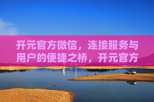 开元官方微信，连接服务与用户的便捷之桥，开元官方微信，连接服务与用户的便捷之桥