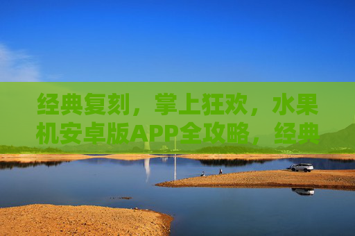 经典复刻，掌上狂欢，水果机安卓版APP全攻略，经典复刻掌上狂欢，水果机安卓版APP全攻略