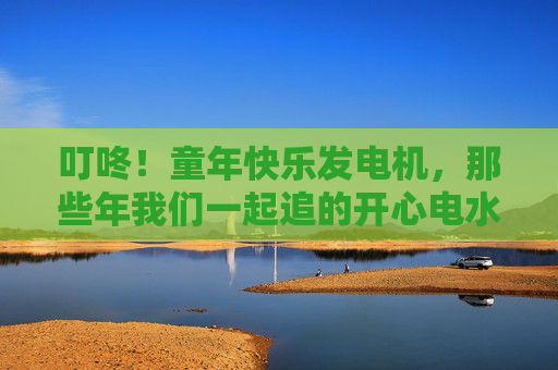 叮咚!童年快乐发电机,那些年我们一起追的开心电水果机 叮咚!童年快乐发电机,那些年我们一起追的开心电水果机
