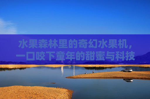 水果森林里的奇幻水果机，一口咬下童年的甜蜜与科技的甘甜，奇幻水果机，森林里的童年与科技双生甜