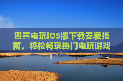 四喜电玩iOS版下载安装指南，轻松畅玩热门电玩游戏，四喜电玩iOS版下载安装指南，轻松畅玩热门电玩