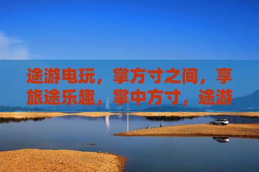 途游电玩，掌方寸之间，享旅途乐趣，掌中方寸，途游电玩乐