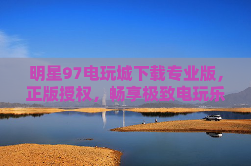 明星97电玩城下载专业版，正版授权，畅享极致电玩乐趣，明星97电玩城专业版，正版授权，畅享极致电玩乐趣