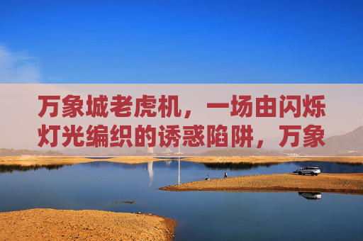 万象城老虎机，一场由闪烁灯光编织的诱惑陷阱，万象城老虎机，闪烁灯光下的诱惑陷阱