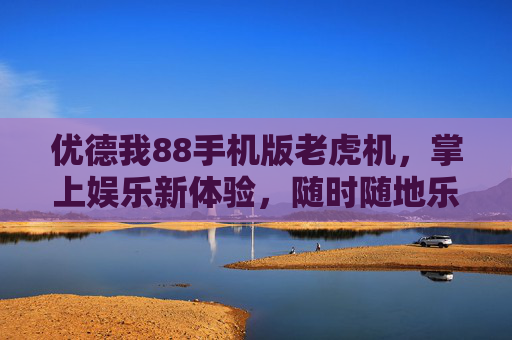 优德我88手机版老虎机，掌上娱乐新体验，随时随地乐享老虎机乐趣，优德我88手机版老虎机，掌上娱乐新体验