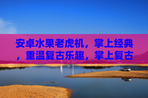 安卓水果老虎机，掌上经典，重温复古乐趣，掌上复古经典，安卓水果老虎机
