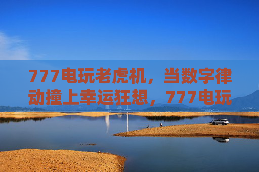 777电玩老虎机，当数字律动撞上幸运狂想，777电玩老虎机，数字律动撞上幸运狂想