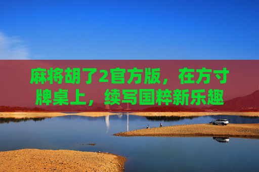 麻将胡了2官方版，在方寸牌桌上，续写国粹新乐趣