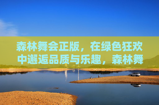 森林舞会正版，在绿色狂欢中邂逅品质与乐趣，森林舞会正版，绿色狂欢邂逅品质与乐趣