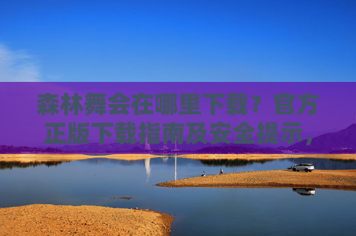 森林舞会在哪里下载？官方正版下载指南及安全提示，森林舞会官方正版下载指南及安全提示
