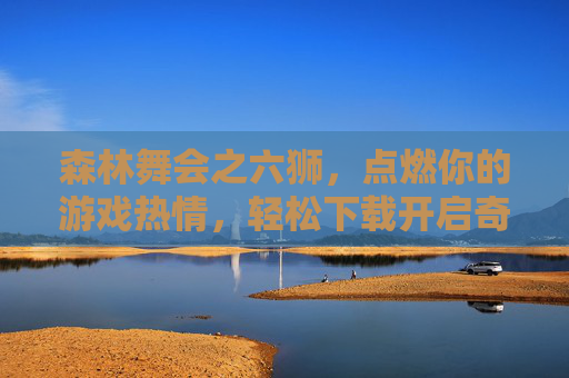 森林舞会之六狮，点燃你的游戏热情，轻松下载开启奇幻之旅，森林舞会之六狮，奇幻之旅点燃游戏热情