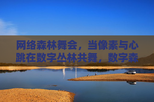 网络森林舞会，当像素与心跳在数字丛林共舞，数字森林，像素与心跳的共舞