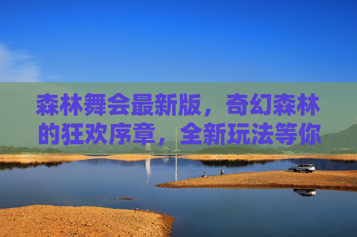 森林舞会最新版，奇幻森林的狂欢序章，全新玩法等你解锁！奇幻森林狂欢序章，森林舞会最新版全新玩法