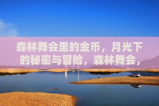 森林舞会里的金币，月光下的秘密与冒险，森林舞会，月光金币的秘密与冒险