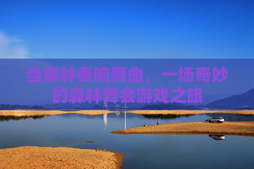 当森林奏响舞曲，一场奇妙的森林舞会游戏之旅