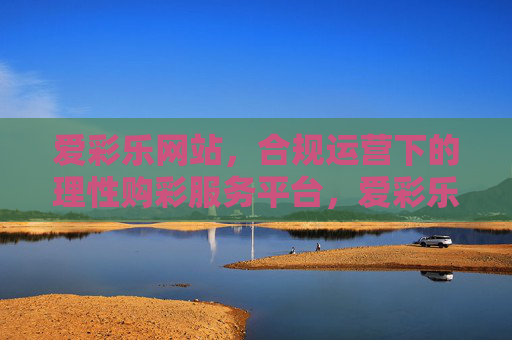 爱彩乐网站,合规运营下的理性购彩服务平台,爱彩乐,合规运营的理性购彩服务平台 爱彩乐网站,合规运营下的理性购彩服务平台,爱彩乐,合规运营的理性购彩服务平台