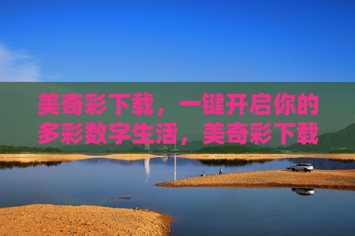 美奇彩下载，一键开启你的多彩数字生活，美奇彩下载，一键开启多彩数字生活
