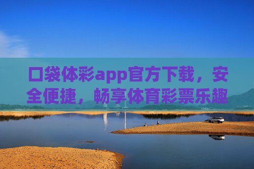 口袋体彩app官方下载，安全便捷，畅享体育彩票乐趣，口袋体彩app官方下载，安全便捷畅享体育彩票乐趣