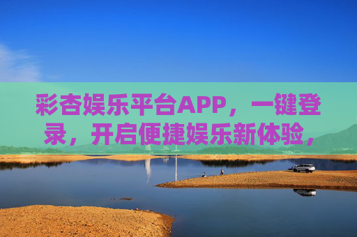 彩杏娱乐平台APP，一键登录，开启便捷娱乐新体验，一键登录开启彩杏娱乐新体验