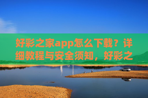 好彩之家app怎么下载？详细教程与安全须知，好彩之家app下载教程，详细步骤与安全须知
